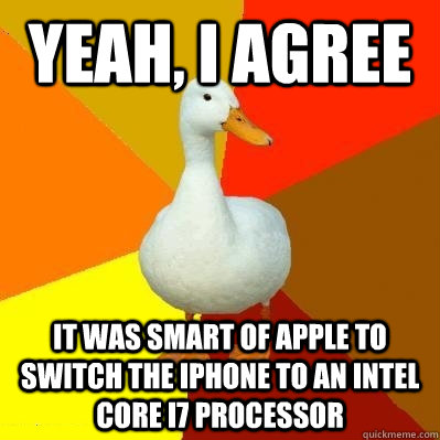 Yeah, I agree It was smart of apple to switch the Iphone to an Intel core i7 processor   Tech Impaired Duck