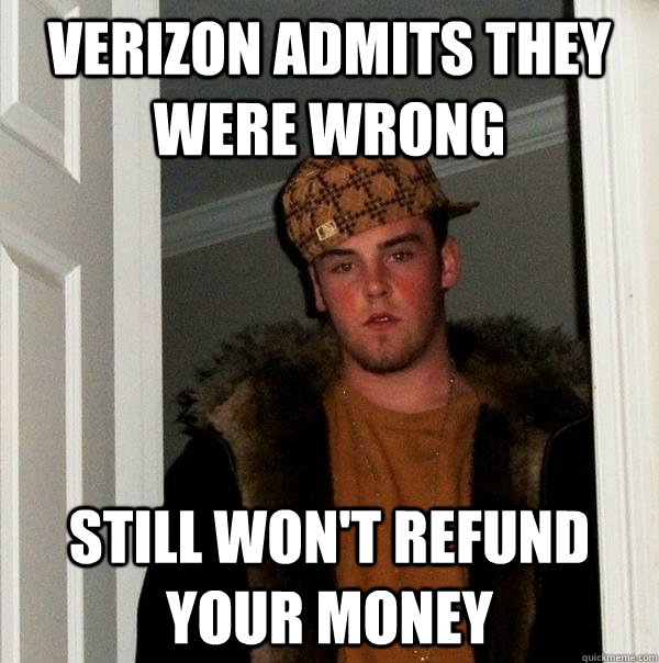 Verizon Admits They Were Wrong Still won't refund your money  Scumbag Steve