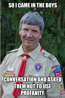 So i came in the boys conversation and asked them not to use profanity   Harmless Scout Leader