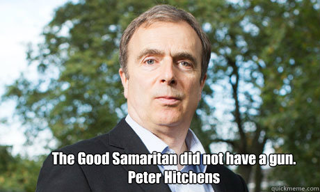 The Good Samaritan did not have a gun.
Peter Hitchens - The Good Samaritan did not have a gun.
Peter Hitchens  Peter Hitchens - Good Samaritan