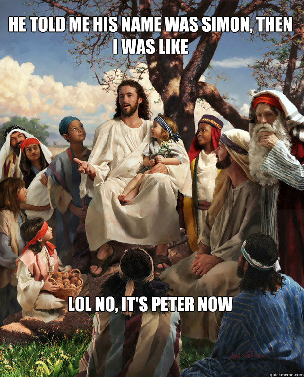 He told me his name was Simon, then i was like l0l no, it's peter now - He told me his name was Simon, then i was like l0l no, it's peter now  Story Time Jesus