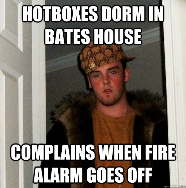 Hotboxes dorm in Bates house Complains when fire alarm goes off  Scumbag Steve