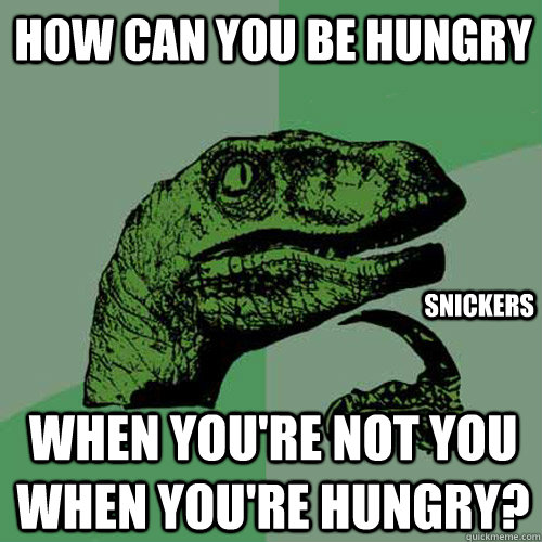 How can you be hungry When you're not you when you're hungry? Snickers - How can you be hungry When you're not you when you're hungry? Snickers  Philosoraptor