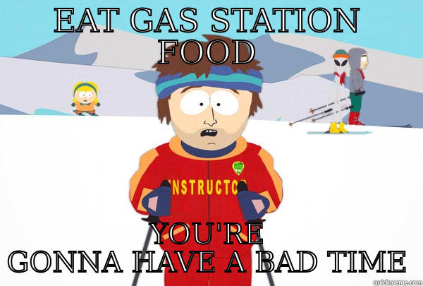 Gas Station Food - EAT GAS STATION FOOD YOU'RE GONNA HAVE A BAD TIME Super Cool Ski Instructor