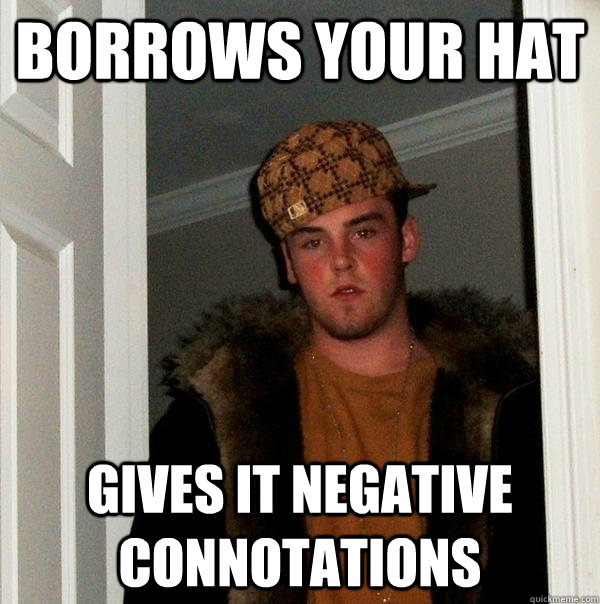 borrows your hat gives it negative connotations  Scumbag Steve