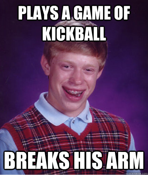 Plays a game of kickball breaks his arm  Bad Luck Brian