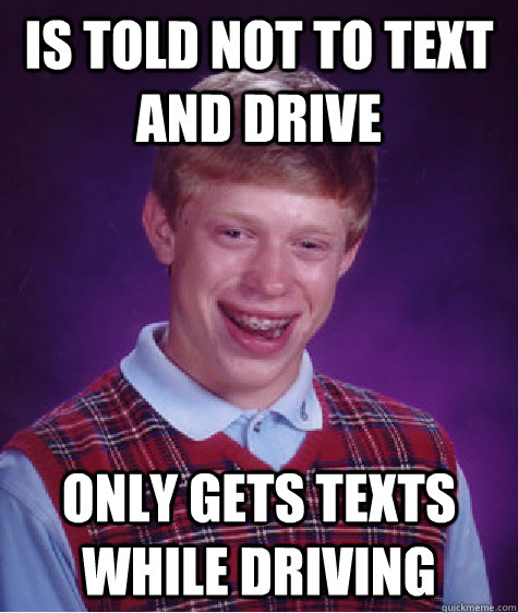 Is told not to text and drive only gets texts while driving - Is told not to text and drive only gets texts while driving  Bad Luck Brian