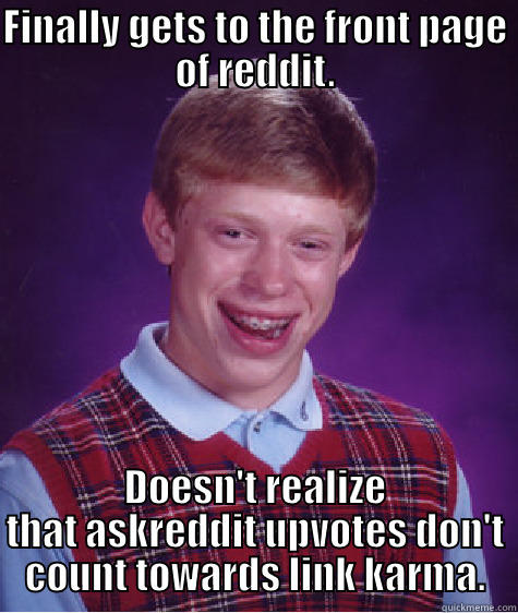 My luck. - FINALLY GETS TO THE FRONT PAGE OF REDDIT. DOESN'T REALIZE THAT ASKREDDIT UPVOTES DON'T COUNT TOWARDS LINK KARMA. Bad Luck Brian