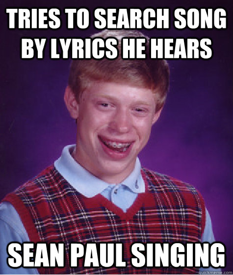 tries to search song by lyrics he hears sean paul singing  Bad Luck Brian