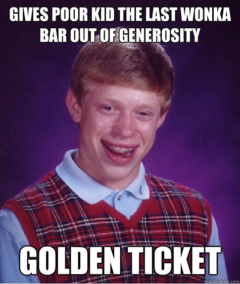 gives poor kid the last Wonka bar out of generosity Golden Ticket  Bad Luck Brian