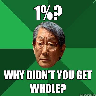 1%? Why didn't you get whole?  High Expectations Asian Father