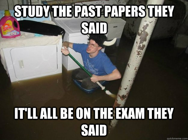 study the past papers they said it'll all be on the exam they said - study the past papers they said it'll all be on the exam they said  Do the laundry they said