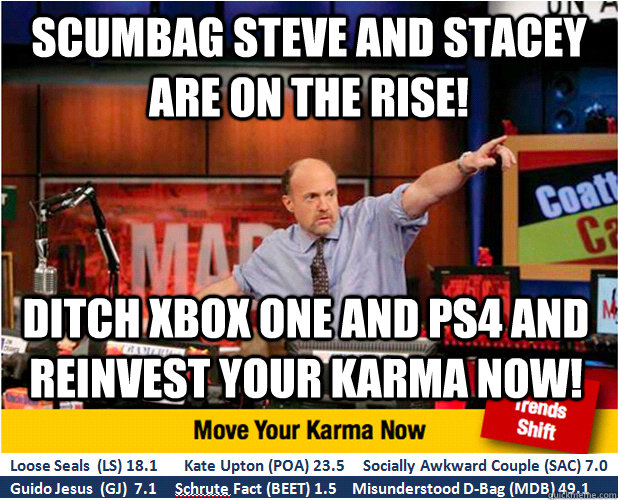 Scumbag Steve and Stacey are on the rise! Ditch Xbox one and ps4 and reinvest your karma now!  Jim Kramer with updated ticker