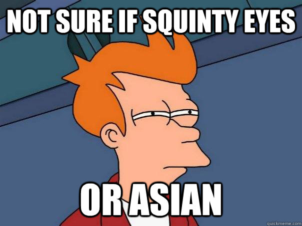 Not sure if squinty eyes Or Asian  Futurama Fry