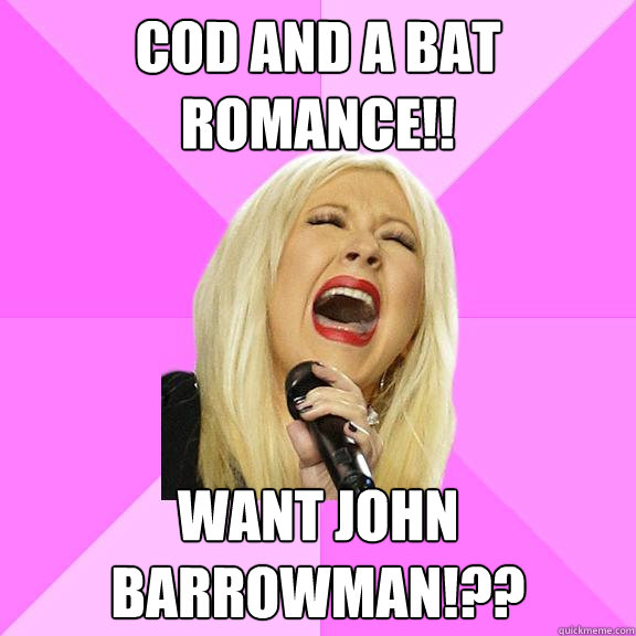 Cod and a bat romance!! Want john barrowman!??  Wrong Lyrics Christina