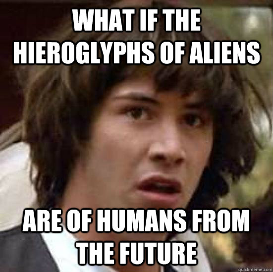 what if the hieroglyphs of aliens are of humans from the future - what if the hieroglyphs of aliens are of humans from the future  conspiracy keanu