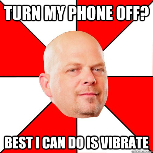 turn my phone off? Best I can do is vibrate  Pawn Star