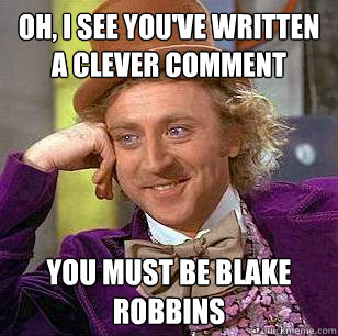 Oh, I see you've written a clever comment You must be Blake Robbins  - Oh, I see you've written a clever comment You must be Blake Robbins   Condescending Wonka