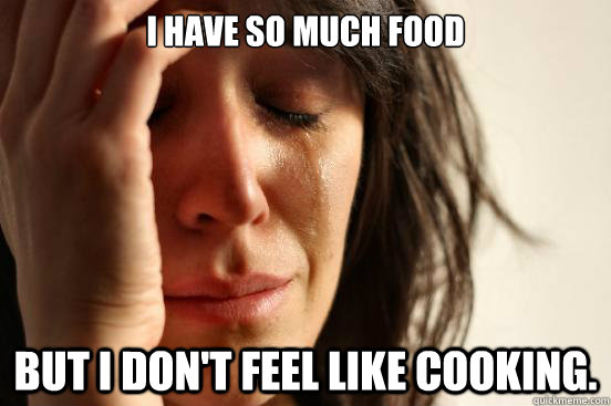 I have so much food But I don't feel like cooking. - I have so much food But I don't feel like cooking.  First World Problems