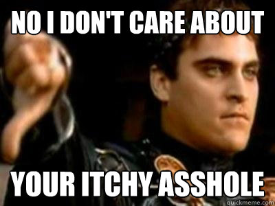 No I don't care about Your itchy asshole - No I don't care about Your itchy asshole  Downvoting Roman