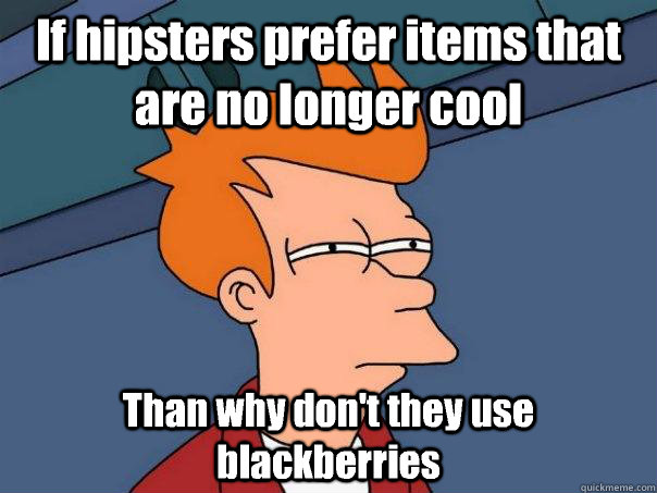 If hipsters prefer items that are no longer cool Than why don't they use blackberries - If hipsters prefer items that are no longer cool Than why don't they use blackberries  Futurama Fry