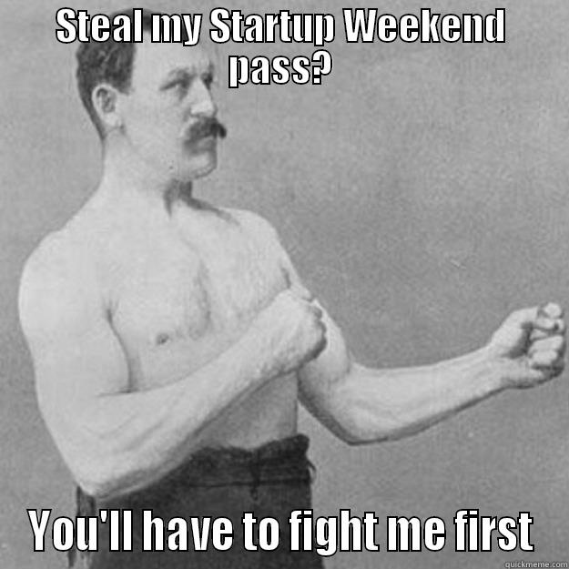 My pass? - STEAL MY STARTUP WEEKEND PASS? YOU'LL HAVE TO FIGHT ME FIRST overly manly man