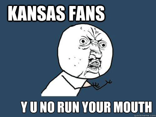 Kansas Fans Y U No run your mouth   Y U No