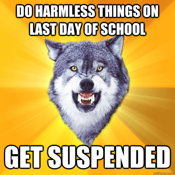 do harmless things on last day of school get suspended  Courage Wolf