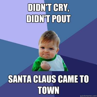 Didn't cry, 
didn't pout santa claus came to town - Didn't cry, 
didn't pout santa claus came to town  Success Kid