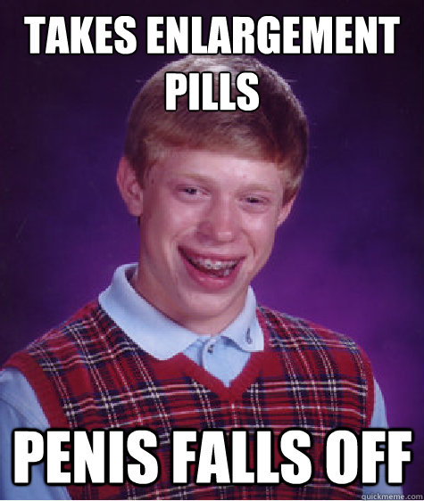 TAKES ENlargement Pills Penis falls off  Bad Luck Brian