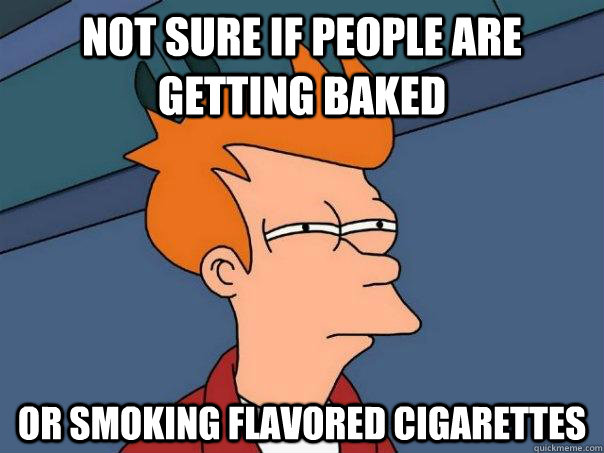 not sure if people are getting baked or smoking flavored cigarettes - not sure if people are getting baked or smoking flavored cigarettes  Futurama Fry