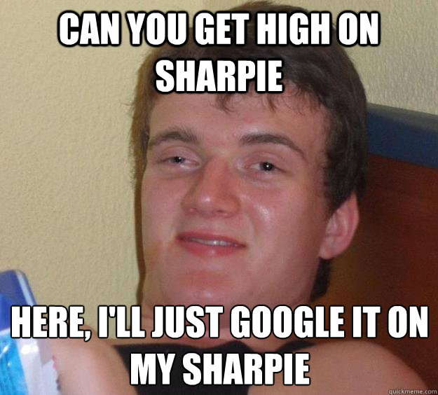 Can you get high on sharpie here, i'll just google it on my sharpie  10 Guy