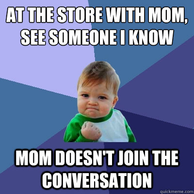 At the store with mom, see someone I know mom doesn't join the conversation  Success Kid