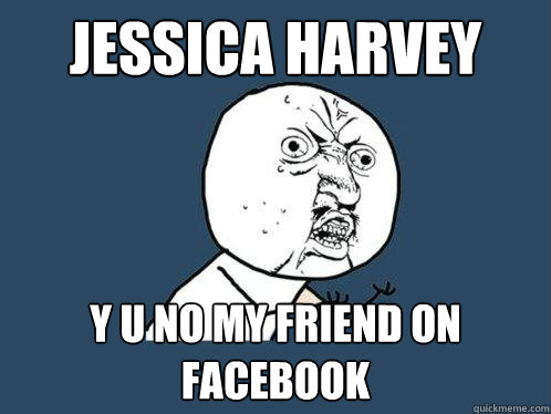 Jessica Harvey y u no my friend on facebook  Y U No