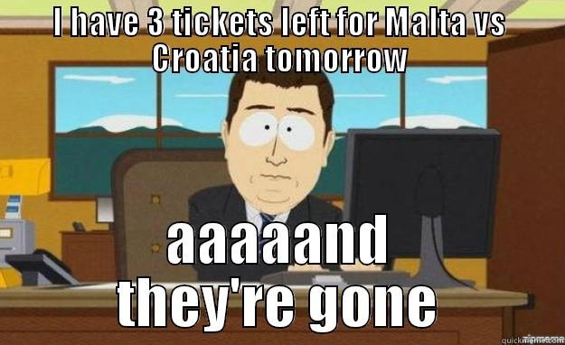 I HAVE 3 TICKETS LEFT FOR MALTA VS CROATIA TOMORROW AAAAAND THEY'RE GONE aaaand its gone