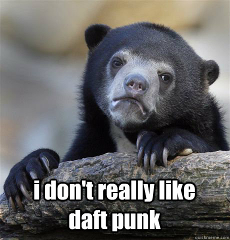  i don't really like      daft punk  Confession Bear