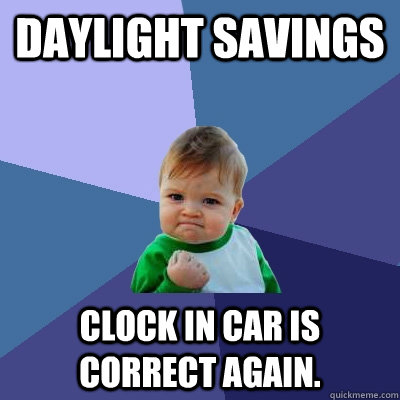 Daylight Savings Clock in car is correct again. - Daylight Savings Clock in car is correct again.  Success Kid