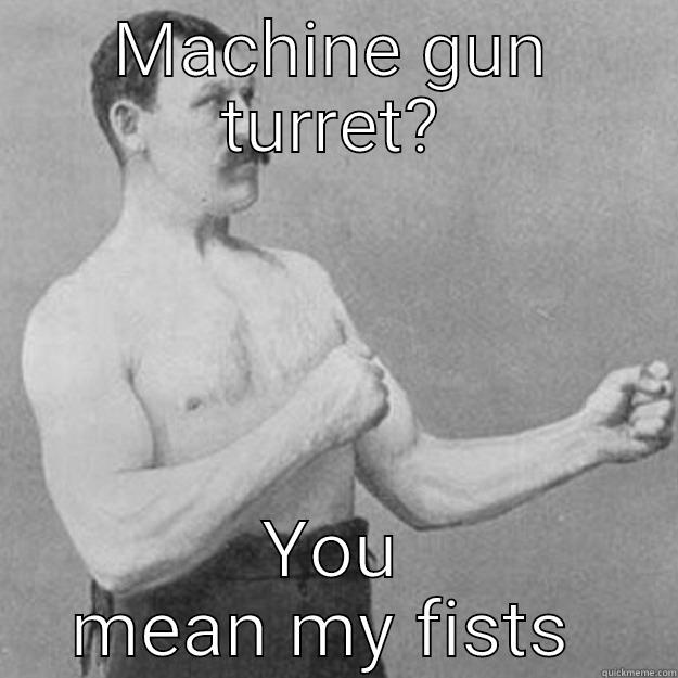 MACHINE GUN TURRET? YOU MEAN MY FISTS  overly manly man