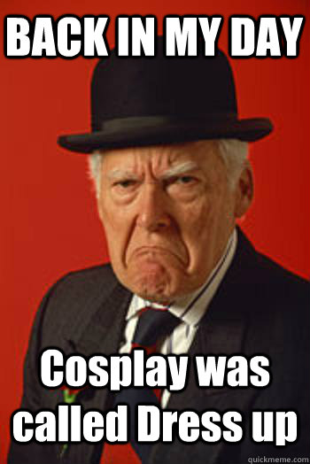 BACK IN MY DAY Cosplay was called Dress up  - BACK IN MY DAY Cosplay was called Dress up   Pissed old guy