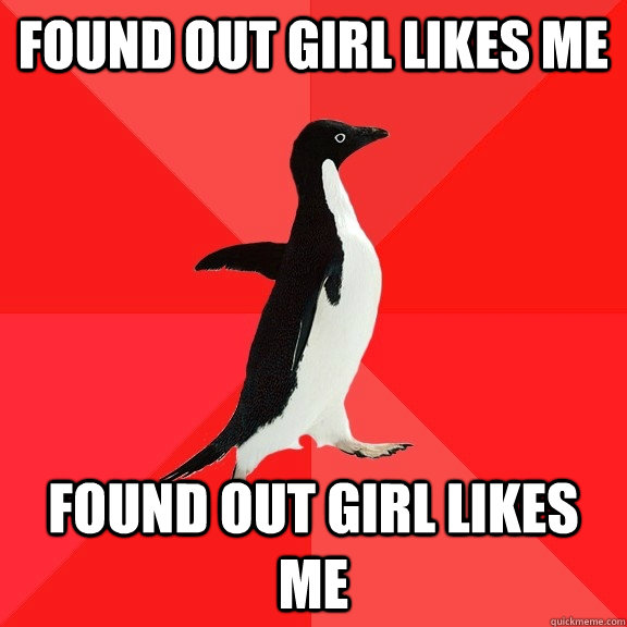 Found out girl likes me Found out girl likes me  Socially Awesome Penguin