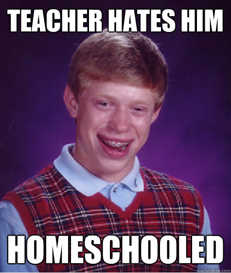 Teacher hates him Homeschooled  Bad Luck Brian