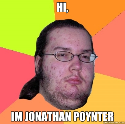 HI, IM JONATHAN POYNTER - HI, IM JONATHAN POYNTER  Butthurt Dweller