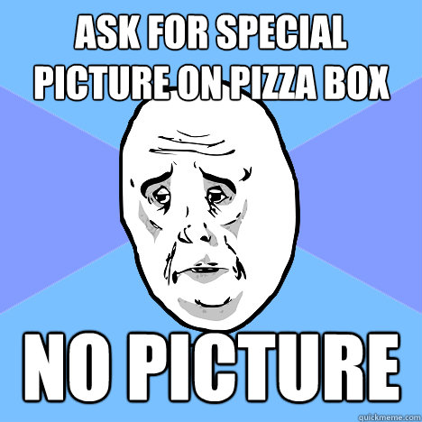 Ask for special picture on pizza box no picture   Okay Guy