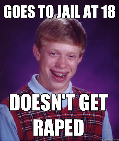 Goes to jail at 18 Doesn't get raped  Bad Luck Brian