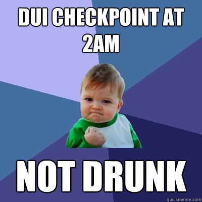 DUI checkpoint at 2AM not drunk  Success Kid