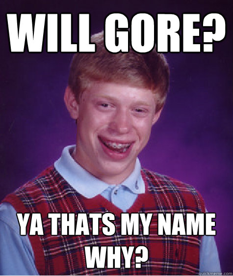 Will gore? ya thats my name why? - Will gore? ya thats my name why?  Bad Luck Brian