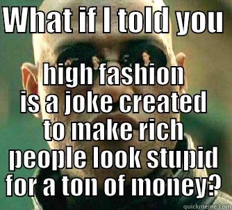 Conspiracy or truth? - WHAT IF I TOLD YOU  HIGH FASHION IS A JOKE CREATED TO MAKE RICH PEOPLE LOOK STUPID FOR A TON OF MONEY? Matrix Morpheus