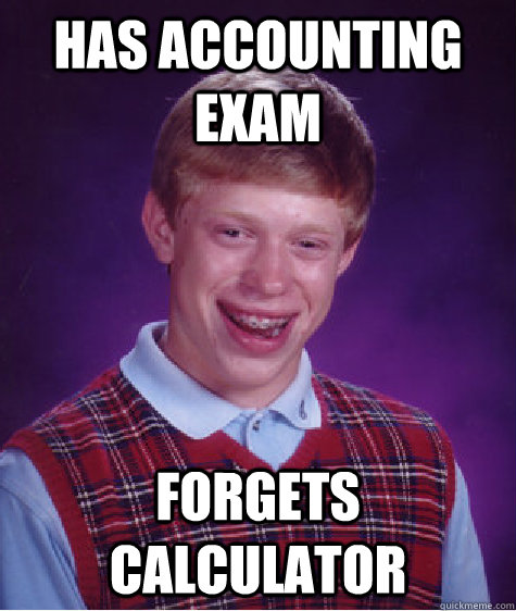 Has accounting exam forgets calculator  Bad Luck Brian