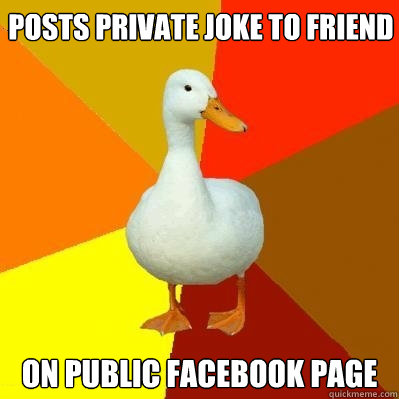 POSTS PRIVATE JOKE TO FRIEND ON PUBLIC FACEBOOK PAGE  Tech Impaired Duck