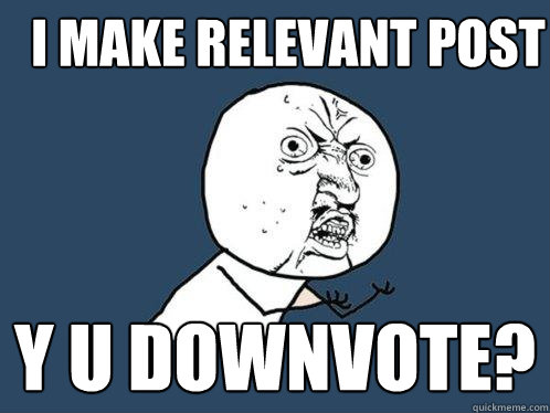 I make relevant post y u downvote?  Y U No